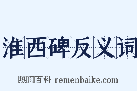 淮西碑反义词是什么意思的图片